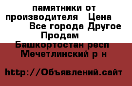 памятники от производителя › Цена ­ 3 500 - Все города Другое » Продам   . Башкортостан респ.,Мечетлинский р-н